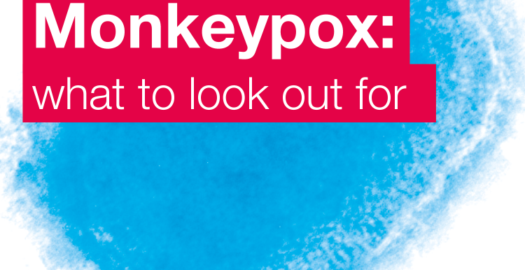 What to look out for - Monkeypox info